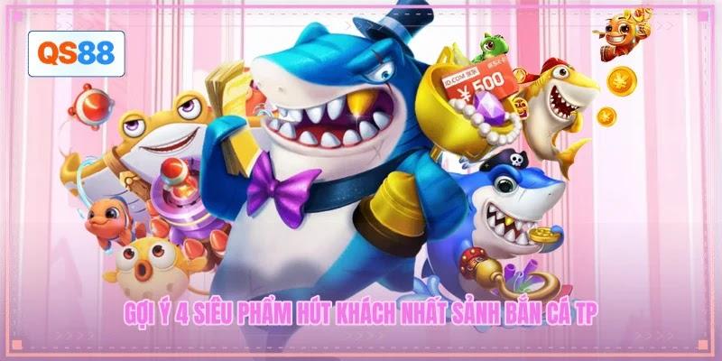 Gợi ý 4 siêu phẩm hút khách nhất sảnh bắn cá TP Gợi ý 4 siêu phẩm hút khách nhất sảnh bắn cá TP