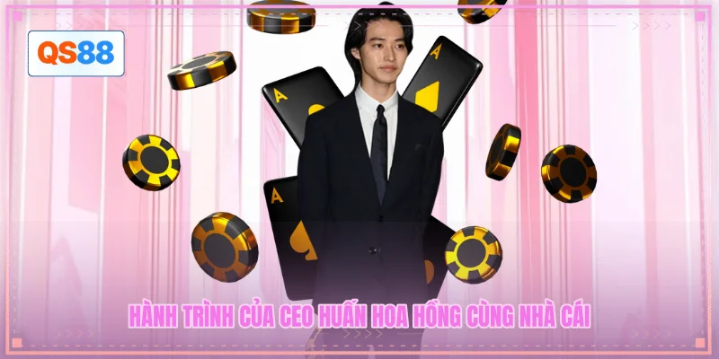 Hành trình của CEO Huấn Hoa Hồng cùng nhà cái