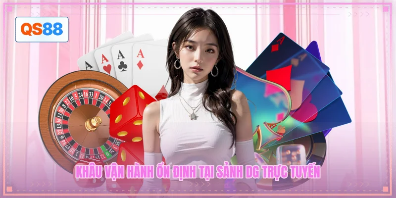 Khâu vận hành ổn định tại sảnh DG trực tuyến Khâu vận hành ổn định tại sảnh DG trực tuyến