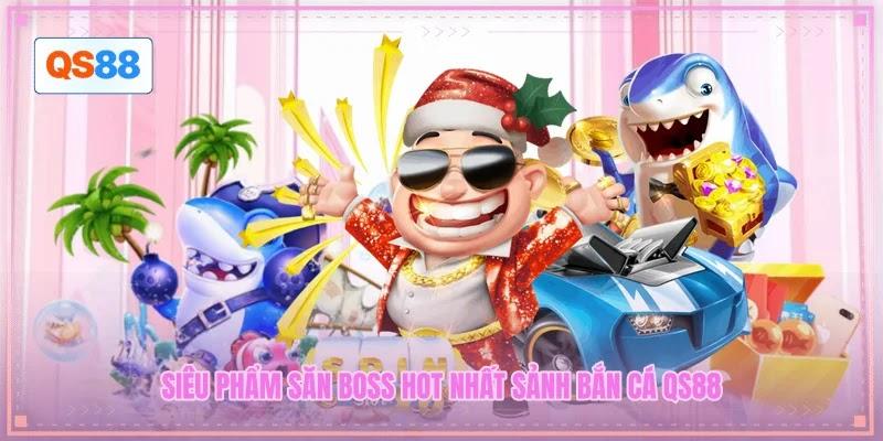 Siêu phẩm săn boss hot nhất sảnh bắn cá QS88 Siêu phẩm săn boss hot nhất sảnh bắn cá QS88