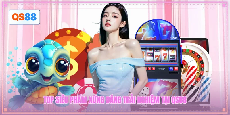 Top siêu phẩm xứng đáng trải nghiệm tại QS88
